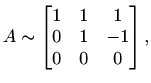 $\displaystyle A\sim \begin{bmatrix}1 & 1 & 1 \\ 0 & 1 & -1 \\ 0 & 0 & 0 \end{bmatrix},$