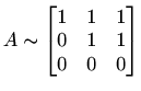 $\displaystyle A\sim\begin{bmatrix}1 & 1 & 1 \\ 0 & 1 & 1 \\ 0 & 0 & 0 \end{bmatrix}$