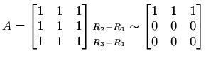 $\displaystyle A=\begin{bmatrix}1 & 1 & 1 \\ 1 & 1 & 1 \\ 1 & 1 & 1 \end{bmatrix...
...nd{matrix} \sim\begin{bmatrix}1 & 1 & 1 \\ 0 & 0 & 0 \\ 0 & 0 & 0 \end{bmatrix}$