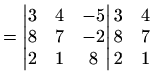 $\displaystyle =\begin{vmatrix}3 & 4 & -5 \\ 8 & 7 & -2 \\ 2 & 1 & 8 \end{vmatrix} \begin{matrix}3 & 4 \\ 8 & 7 \\ 2 & 1 \end{matrix}$