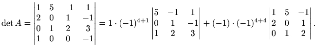 $\displaystyle \det A=\begin{vmatrix}
1 & 5 & -1 & 1 \\
2 & 0 & 1 & -1 \\
0 & ...
...-1)^{4+4}\begin{vmatrix}
1 & 5 & -1 \\
2 & 0 & 1 \\
0 & 1 & 2
\end{vmatrix}.$