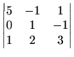 $\displaystyle \begin{vmatrix}5 & -1 & 1 \\ 0 & 1 & -1 \\ 1 & 2 & 3 \end{vmatrix}$