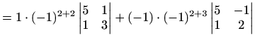 $\displaystyle =1\cdot(-1)^{2+2}\begin{vmatrix}5 & 1\\ 1 & 3 \end{vmatrix}+(-1)\cdot(-1)^{2+3}\begin{vmatrix}5 & -1\\ 1 & 2 \end{vmatrix}$