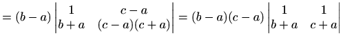 $\displaystyle =(b-a)\begin{vmatrix}1 & c-a \\ b+a & (c-a)(c+a) \end{vmatrix} =(b-a)(c-a)\begin{vmatrix}1 & 1 \\ b+a & c+a \end{vmatrix}$