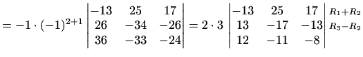 $\displaystyle =-1\cdot(-1)^{2+1}\begin{vmatrix}-13 & 25 & 17 \\ 26 & -34 & -26 ...
...} \begin{matrix}\scriptstyle{R_1+R_2}\\ \scriptstyle{R_3-R_2}\\ \\ \end{matrix}$