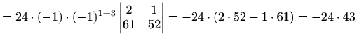 $\displaystyle = 24\cdot (-1)\cdot (-1)^{1+3} \begin{vmatrix}2 & 1 \\ 61 & 52 \end{vmatrix}=-24\cdot(2\cdot 52-1\cdot 61)=-24\cdot 43$