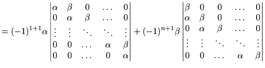 $\displaystyle = (-1)^{1+1}\alpha \begin{vmatrix}\alpha & \beta & 0 & \dots & 0 ...
...dots & \ddots & \ddots & \vdots \\ 0 & 0 & \dots & \alpha & \beta \end{vmatrix}$