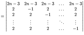 $\displaystyle = \begin{vmatrix}2n-3 & 2n-3 & 2n-3 & \dots & 2n-3 \\ 2 & -1 & 2 ...
...ots & \vdots & \vdots & \ddots & \vdots \\ 2 & 2 & 2 & \dots & -1 \end{vmatrix}$