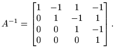 $\displaystyle A^{-1}=\begin{bmatrix}
1 & -1 & 1 & -1\\
0 & 1 & -1 & 1\\
0 & 0 & 1 & -1\\
0 & 0 & 0 & 1
\end{bmatrix}.$