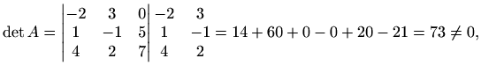 $\displaystyle \det A=\begin{vmatrix}
-2 & 3 & 0 \\
1 & -1 & 5 \\
4 & 2 & 7
\e...
...gin{matrix}
-2 & 3 \\
1 & -1 \\
4 & 2
\end{matrix}=14+60+0-0+20-21=73\neq 0,$