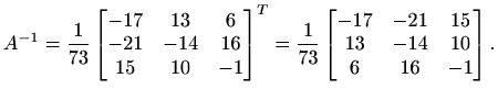 $\displaystyle A^{-1}=\frac{1}{73}\begin{bmatrix}
-17 & 13 & 6 \\
-21 & -14 & 1...
...\begin{bmatrix}
-17 & -21 & 15 \\
13 & -14 & 10 \\
6 & 16 & -1
\end{bmatrix}.$