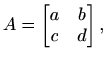 $\displaystyle A=\begin{bmatrix}a & b \\ c & d \end{bmatrix},$