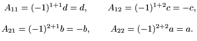 $\displaystyle \begin{matrix}A_{11}=(-1)^{1+1}d=d,\quad &A_{12}=(-1)^{1+2}c=-c,\\ \\ A_{21}=(-1)^{2+1}b=-b, \quad &A_{22}=(-1)^{2+2}a=a. \end{matrix}$