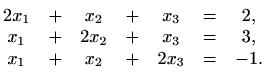 $\displaystyle \begin{matrix}
2x_1 & + & x_{2} & + & x_{3} & = & 2, \\
x_{1}& +...
...2} & + & x_{3} & = & 3, \\
x_{1} & + & x_{2} & + & 2x_3 & = & -1.
\end{matrix}$