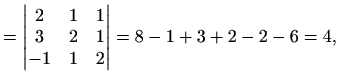 $\displaystyle =\begin{vmatrix}2 & 1 & 1 \\ 3 & 2 & 1\\ -1 & 1 & 2 \end{vmatrix} =8-1+3+2-2-6=4,$