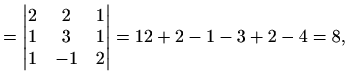$\displaystyle =\begin{vmatrix}2 & 2 & 1 \\ 1 & 3 & 1\\ 1 & -1 & 2 \end{vmatrix} =12+2-1-3+2-4=8,$