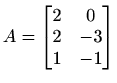 $\displaystyle A= \begin{bmatrix}2 & 0 \\ 2 & -3 \\ 1 & -1 \end{bmatrix}$