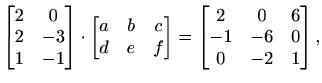 $\displaystyle \begin{bmatrix}2 & 0 \\ 2 & -3 \\ 1 & -1 \end{bmatrix} \cdot \beg...
...bmatrix} = \begin{bmatrix}2 & 0 & 6 \\ -1 & -6 & 0 \\ 0 & -2 & 1 \end{bmatrix},$