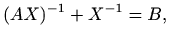 $\displaystyle (AX)^{-1}+X^{-1}=B,$