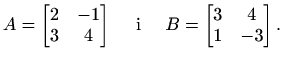 $\displaystyle A=\begin{bmatrix}
2 & -1 \\
3 & 4
\end{bmatrix} \quad\textrm{ i }\quad B=\displaystyle
\begin{bmatrix}
3 & 4 \\
1 & -3
\end{bmatrix}.$