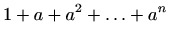 $\displaystyle 1+a+a^2+\ldots +a^n$