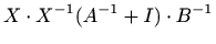 $\displaystyle X\cdot X^{-1}(A^{-1}+I)\cdot B^{-1}$