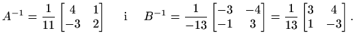 $\displaystyle A^{-1}=\frac{1}{11}\begin{bmatrix}4 & 1 \\ -3 & 2\end{bmatrix}\qu...
...\ -1 & 3\end{bmatrix}=
\frac{1}{13}\begin{bmatrix}3 & 4 \\ 1 & -3\end{bmatrix}.$
