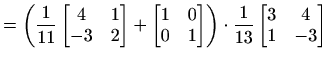 $\displaystyle =\left(\frac{1}{11}\begin{bmatrix}4 & 1 \\ -3 & 2\end{bmatrix}+ \...
...nd{bmatrix}\right)\cdot \frac{1}{13}\begin{bmatrix}3 & 4 \\ 1 & -3\end{bmatrix}$