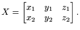 $\displaystyle X=\begin{bmatrix}x_1 & y_1 & z_1 \\ x_2 & y_2 & z_2 \end{bmatrix}.$