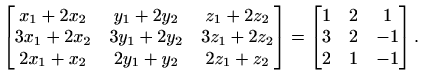 $\displaystyle \begin{bmatrix}
x_1+2x_2 & y_1+2y_2 & z_1+2z_2 \\
3x_1+2x_2 & 3y...
...end{bmatrix}= \begin{bmatrix}1 & 2 & 1\\
3 & 2 & -1\\ 2 & 1 & -1\end{bmatrix}.$