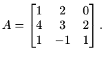 $\displaystyle A=\begin{bmatrix}1 & 2 & 0 \\ 4 & 3 & 2 \\ 1 & -1 & 1 \end{bmatrix}.$