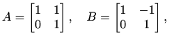 $\displaystyle A=\begin{bmatrix}1 & 1 \\ 0 & 1 \end{bmatrix},\quad B=\begin{bmatrix}1 & -1 \\ 0 & 1 \end{bmatrix},\quad$