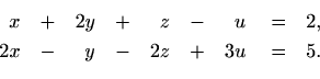 \begin{equation*}\begin{aligned}[t]
x&\quad +&2y&\quad +&z&\quad -&u&\quad =&2, \\
2x&\quad -&y&\quad -&2z&\quad +&3u&\quad =&5.
\end{aligned}\end{equation*}