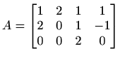 $ A=\begin{bmatrix}
1 & 2 & 1 & 1 \\
2 & 0 & 1 & -1 \\
0 & 0 & 2 & 0
\end{bmatrix}$