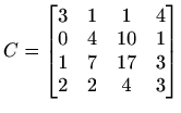 $ C=\begin{bmatrix}
3 & 1 & 1 & 4 \\
0 & 4 & 10 & 1 \\
1 & 7 & 17 & 3 \\
2 & 2 & 4 & 3
\end{bmatrix}$