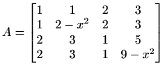$\displaystyle A=\begin{bmatrix}1 & 1 & 2 & 3 \\ 1 & 2-x^{2} & 2 & 3 \\ 2 & 3 & 1 & 5 \\ 2 & 3 & 1 & 9-x^{2} \end{bmatrix}$