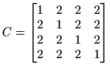 $ C=\begin{bmatrix}
1 & 2 & 2 & 2 \\
2 & 1 & 2 & 2 \\
2 & 2 & 1 & 2 \\
2 & 2 & 2 & 1
\end{bmatrix}$