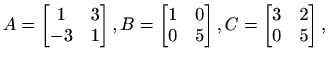 $\displaystyle A=\begin{bmatrix}1 & 3\\ -3 & 1\end{bmatrix},
B=\begin{bmatrix}1 & 0\\ 0 & 5\end{bmatrix},
C=\begin{bmatrix}3 & 2\\ 0 & 5\end{bmatrix},$