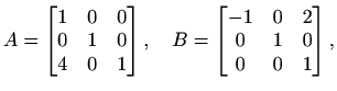 $\displaystyle A=\begin{bmatrix}1 & 0 & 0 \\ 0 & 1 & 0 \\ 4 & 0 & 1\end{bmatrix},\quad
B=\begin{bmatrix}-1 & 0 & 2 \\ 0 & 1 & 0 \\ 0 & 0 & 1\end{bmatrix},$