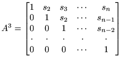 $ A^3=\begin{bmatrix}1 & s_2 & s_3 & \cdots & s_n \\ 0 & 1 &
s_2 & \cdots & s_{...
...\ \cdot & \cdot & \cdot & \cdot & \cdot
\\ 0 & 0 & 0 & \cdots & 1 \end{bmatrix}$