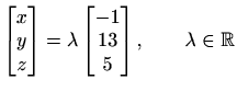 $ \begin{bmatrix}
x \\ y \\ z
\end{bmatrix}=\lambda\begin{bmatrix}
-1 \\ 13 \\ 5
\end{bmatrix}, \qquad \lambda\in \mathbb{R}$