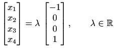 $ \begin{bmatrix}x_1 \\ x_2 \\ x_3 \\ x_4 \end{bmatrix}=\lambda \, \begin{bmatrix}-1 \\ 0 \\ 0 \\
1\end{bmatrix}, \qquad \lambda\in \mathbb{R}$