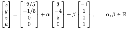 $ \displaystyle
\begin{bmatrix}
x \\ y \\ z \\ u\end{bmatrix}=
\begin{bmatrix}
1...
...n{bmatrix}
-1 \\ 1 \\ 0 \\ 1
\end{bmatrix}, \qquad \alpha ,\beta \in \mathbb{R}$