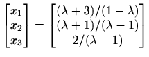 $ \begin{bmatrix}
x_{1} \\ x_{2} \\ x_{3} \end{bmatrix}=\begin{bmatrix}
(\lambda+3)/(1-\lambda)\\
(\lambda+1)/(\lambda-1)\\
2/(\lambda-1)
\end{bmatrix}$