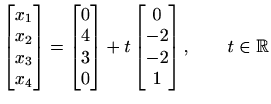 $ \begin{bmatrix}x_{1} \\ x_{2} \\ x_{3} \\ x_{4} \end{bmatrix}=
\begin{bmatrix}...
...d{bmatrix}+
t\begin{bmatrix}0\\ -2\\ -2\\ 1\end{bmatrix}, \qquad t\in\mathbb{R}$