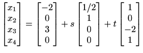 $ \begin{bmatrix}x_{1} \\ x_{2} \\ x_{3} \\ x_{4} \end{bmatrix}=
\begin{bmatrix}...
...style 1/2\\ 1\\ 0\\ 0\end{bmatrix}+
t\begin{bmatrix}1\\ 0\\ -2\\ 1\end{bmatrix}$