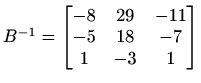 $ B^{-1}=\begin{bmatrix}
-8 & 29 & -11 \\
-5 & 18 & -7 \\
1 & -3 & 1
\end{bmatrix}$