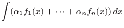 $\displaystyle \int (\alpha_1 f_1(x)+\cdots +\alpha_nf_n(x))  dx$