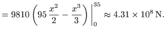 $\displaystyle =9810 \left(95   \frac{x^2}{2} - \frac{x^3}{3}\right)\bigg\vert _0^{35} \approx 4.31 \times 10^8  \mathrm{N}.$