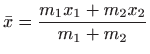 $\displaystyle \bar x=\frac{m_1 x_1+m_2x_2}{m_1+m_2}
$